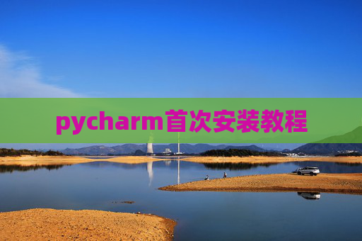 pycharm首次安装教程 pycharm首次安装教程